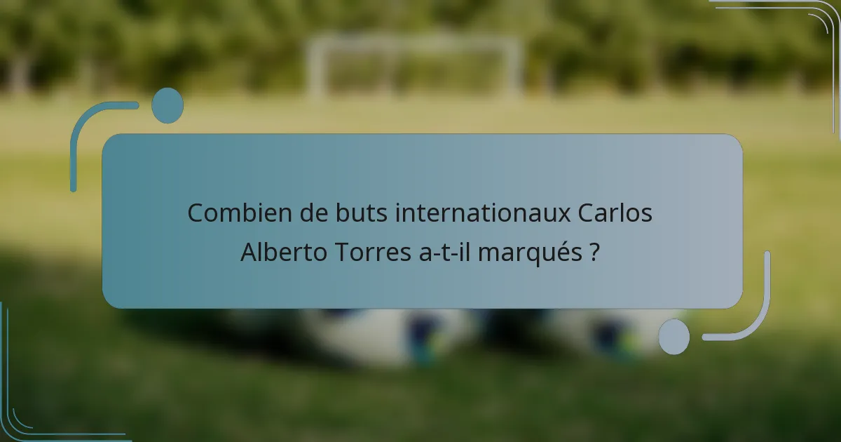 Combien de buts internationaux Carlos Alberto Torres a-t-il marqués ?
