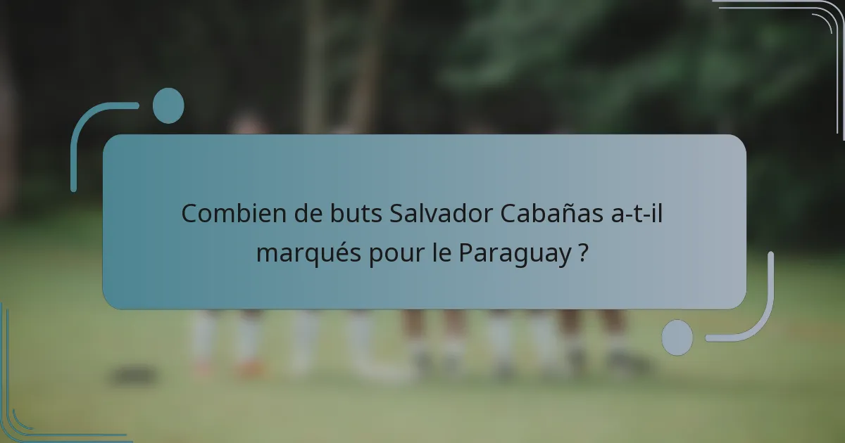 Combien de buts Salvador Cabañas a-t-il marqués pour le Paraguay ?