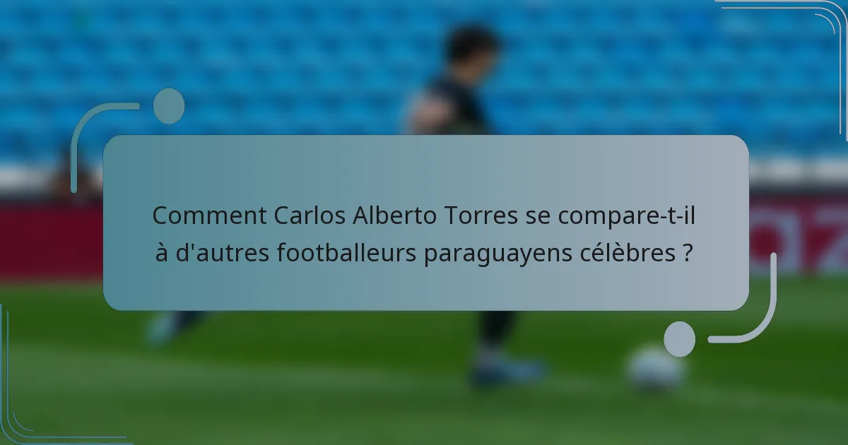 Comment Carlos Alberto Torres se compare-t-il à d'autres footballeurs paraguayens célèbres ?