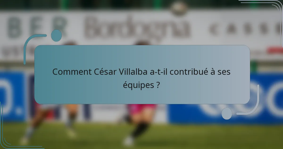 Comment César Villalba a-t-il contribué à ses équipes ?