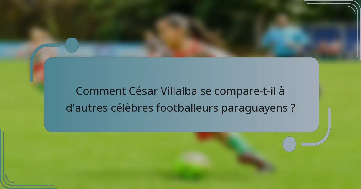 Comment César Villalba se compare-t-il à d'autres célèbres footballeurs paraguayens ?