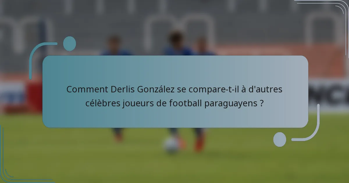 Comment Derlis González se compare-t-il à d'autres célèbres joueurs de football paraguayens ?