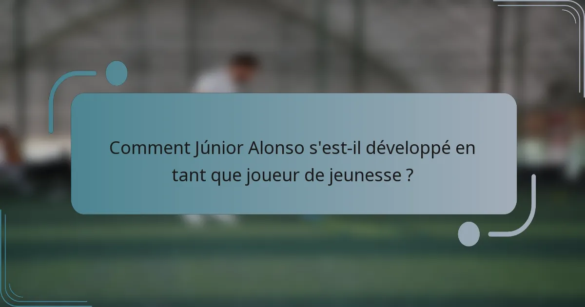 Comment Júnior Alonso s'est-il développé en tant que joueur de jeunesse ?