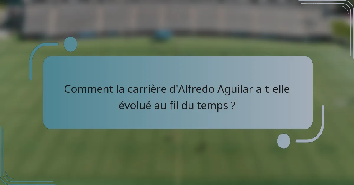 Comment la carrière d'Alfredo Aguilar a-t-elle évolué au fil du temps ?