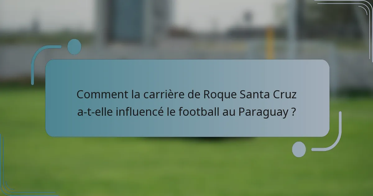 Comment la carrière de Roque Santa Cruz a-t-elle influencé le football au Paraguay ?