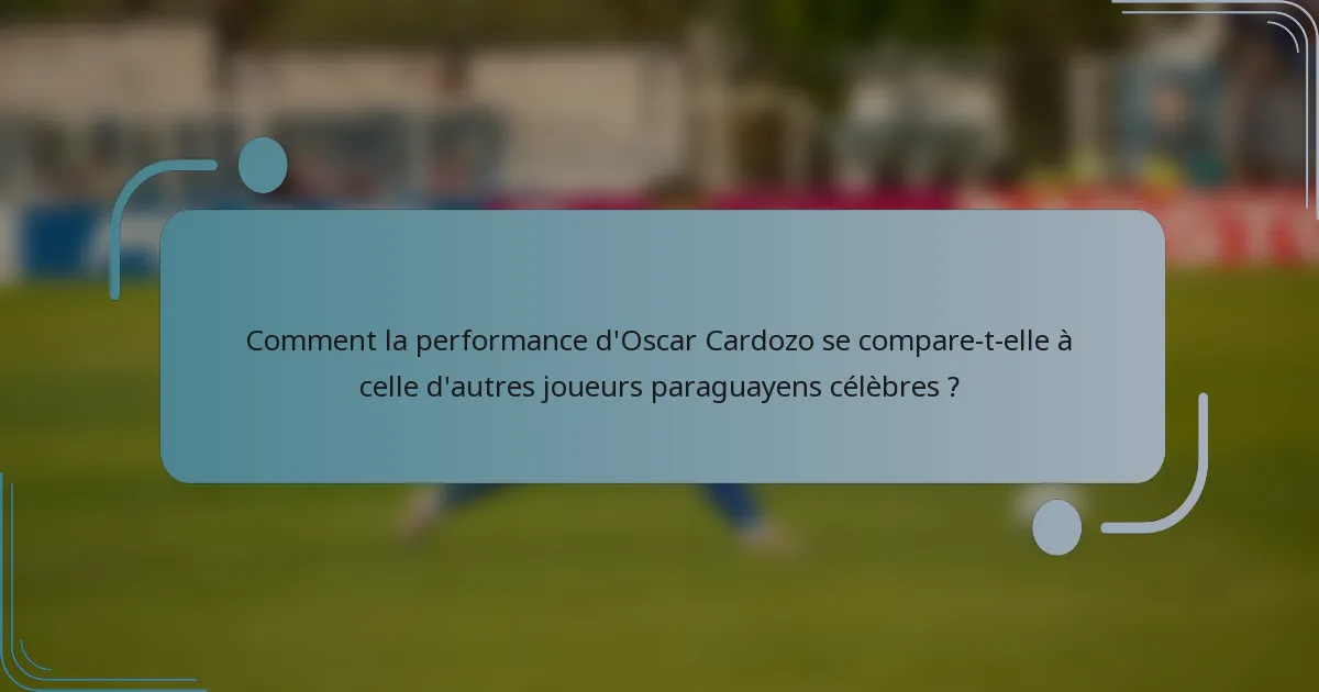 Comment la performance d'Oscar Cardozo se compare-t-elle à celle d'autres joueurs paraguayens célèbres ?