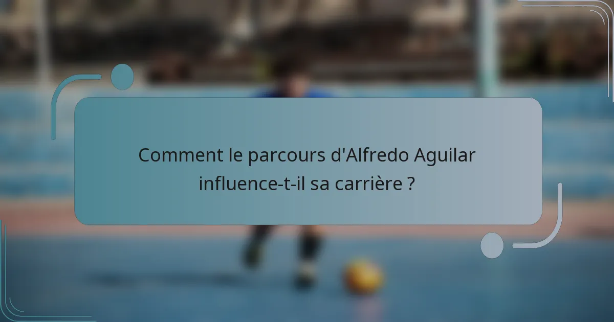 Comment le parcours d'Alfredo Aguilar influence-t-il sa carrière ?