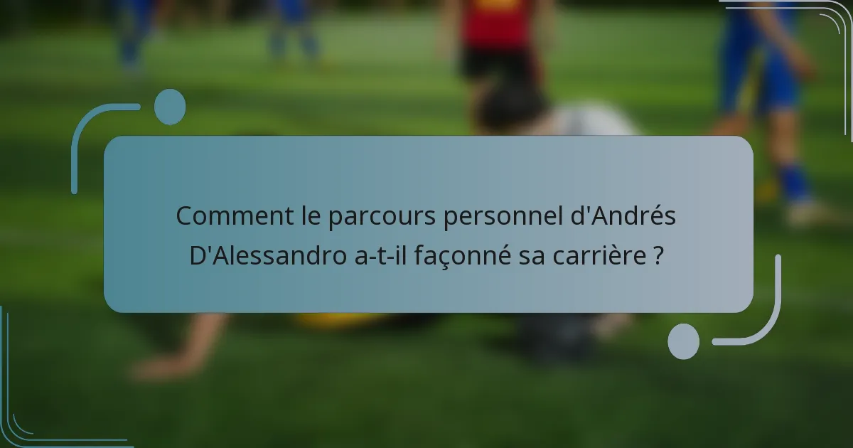 Comment le parcours personnel d'Andrés D'Alessandro a-t-il façonné sa carrière ?