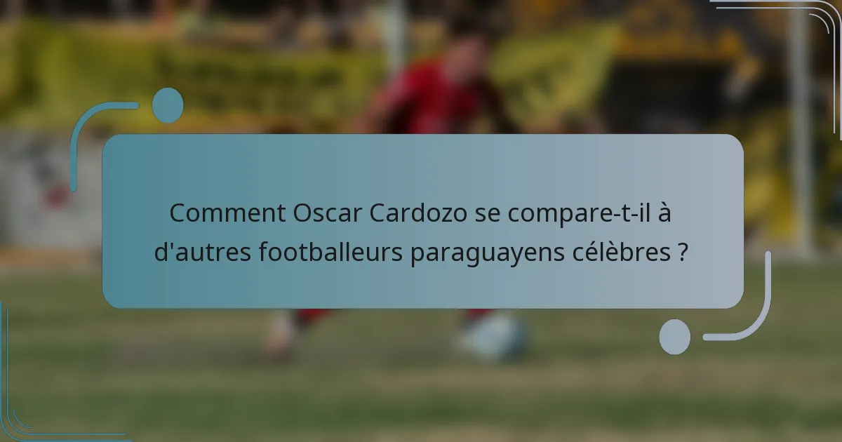 Comment Oscar Cardozo se compare-t-il à d'autres footballeurs paraguayens célèbres ?