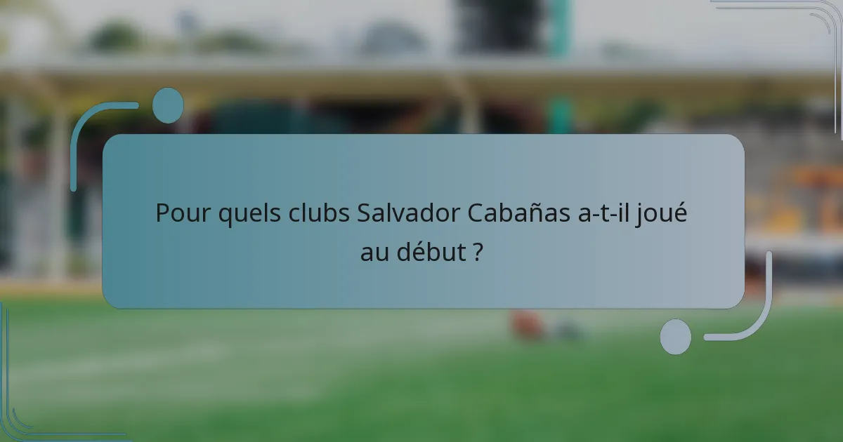 Pour quels clubs Salvador Cabañas a-t-il joué au début ?