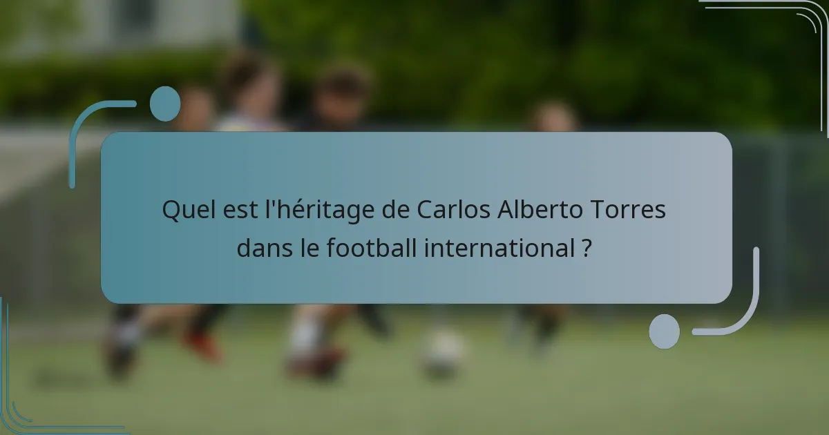 Quel est l'héritage de Carlos Alberto Torres dans le football international ?