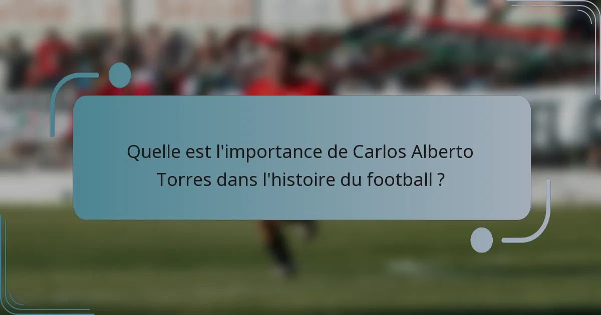 Quelle est l'importance de Carlos Alberto Torres dans l'histoire du football ?