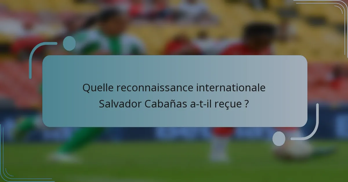 Quelle reconnaissance internationale Salvador Cabañas a-t-il reçue ?