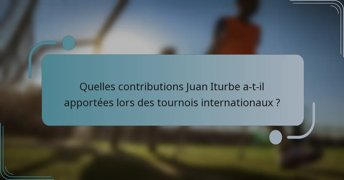 Quelles contributions Juan Iturbe a-t-il apportées lors des tournois internationaux ?