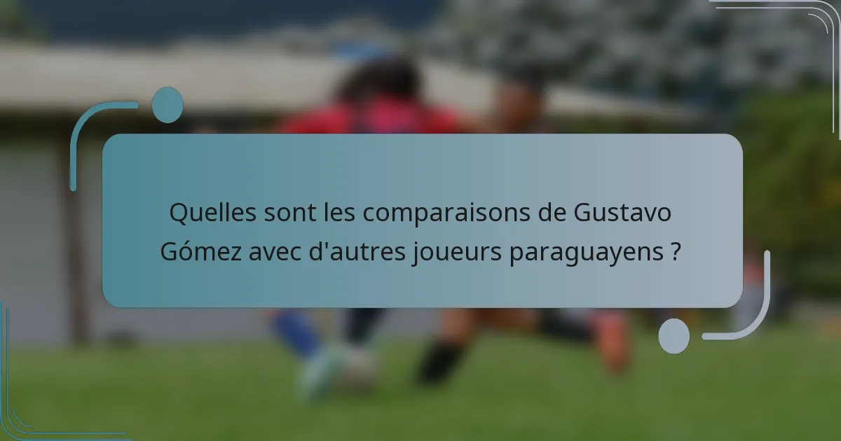 Quelles sont les comparaisons de Gustavo Gómez avec d'autres joueurs paraguayens ?