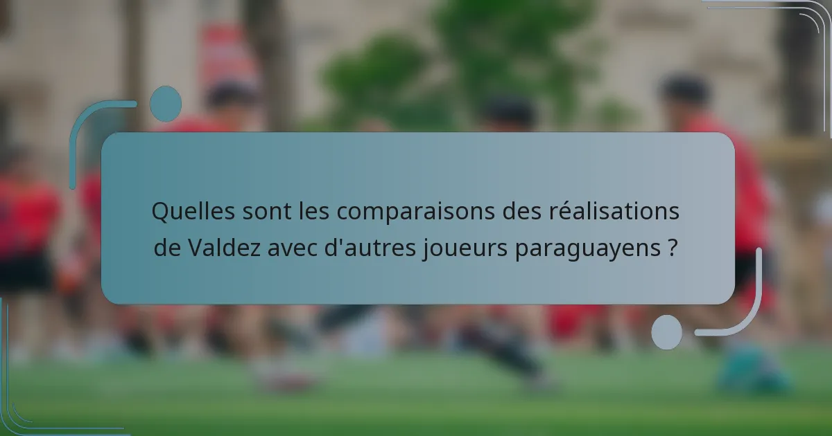 Quelles sont les comparaisons des réalisations de Valdez avec d'autres joueurs paraguayens ?