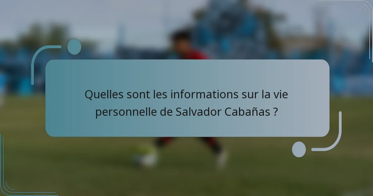 Quelles sont les informations sur la vie personnelle de Salvador Cabañas ?