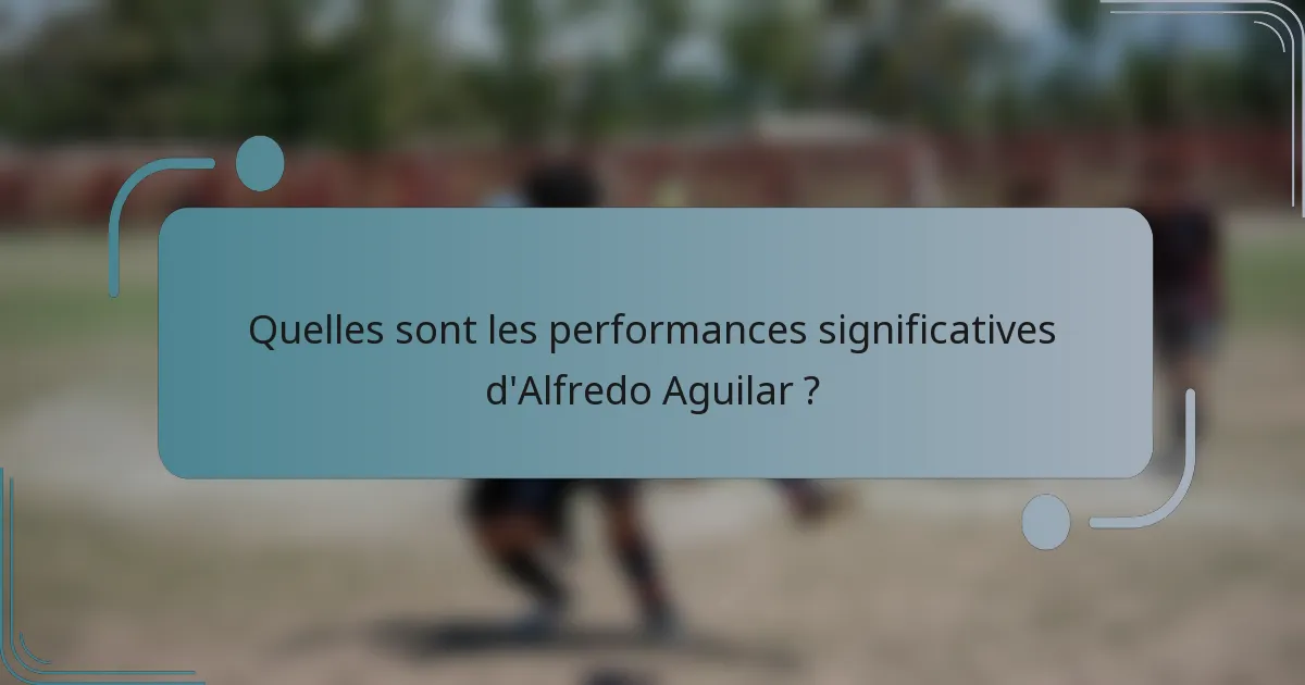 Quelles sont les performances significatives d'Alfredo Aguilar ?