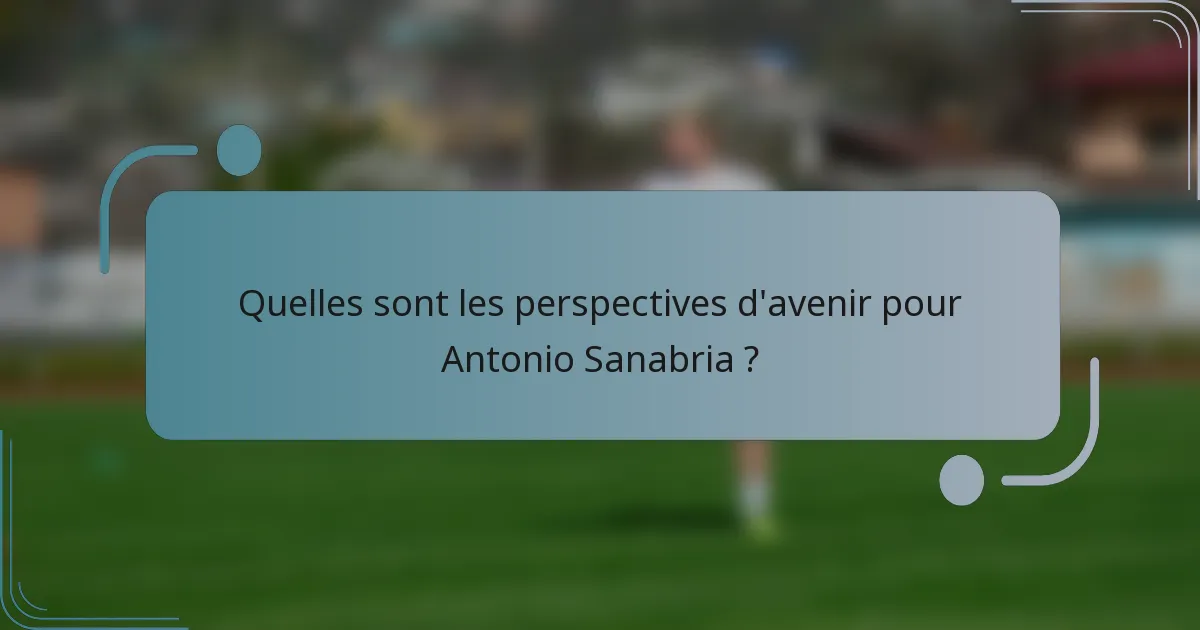 Quelles sont les perspectives d'avenir pour Antonio Sanabria ?