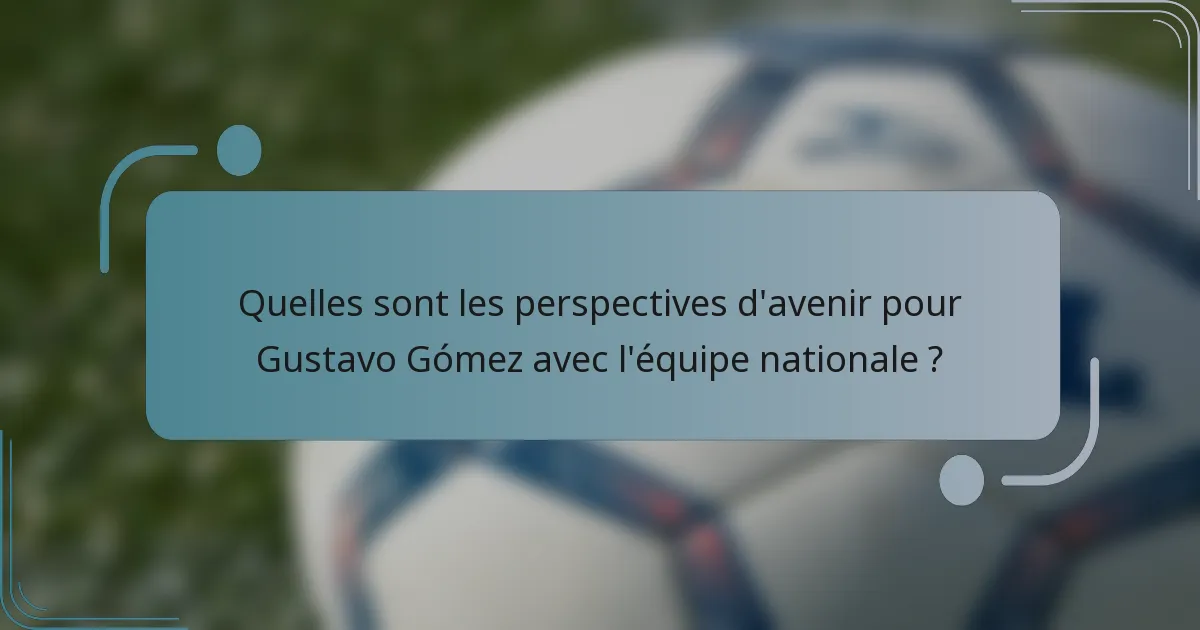 Quelles sont les perspectives d'avenir pour Gustavo Gómez avec l'équipe nationale ?