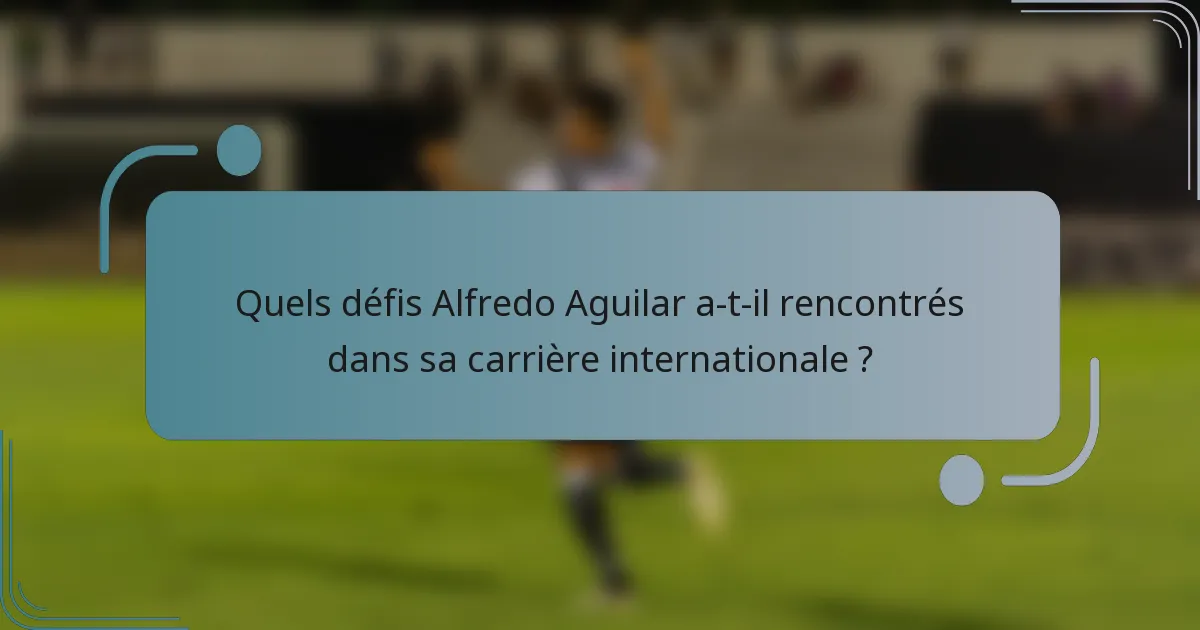Quels défis Alfredo Aguilar a-t-il rencontrés dans sa carrière internationale ?