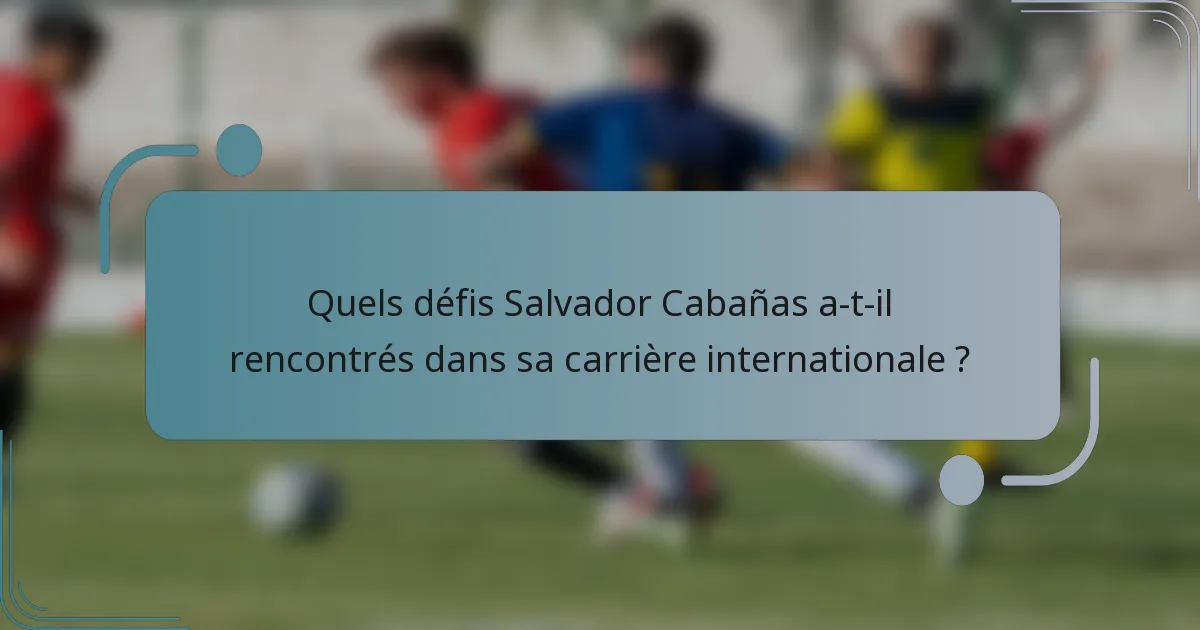 Quels défis Salvador Cabañas a-t-il rencontrés dans sa carrière internationale ?