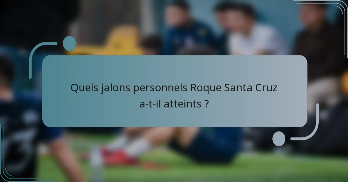 Quels jalons personnels Roque Santa Cruz a-t-il atteints ?