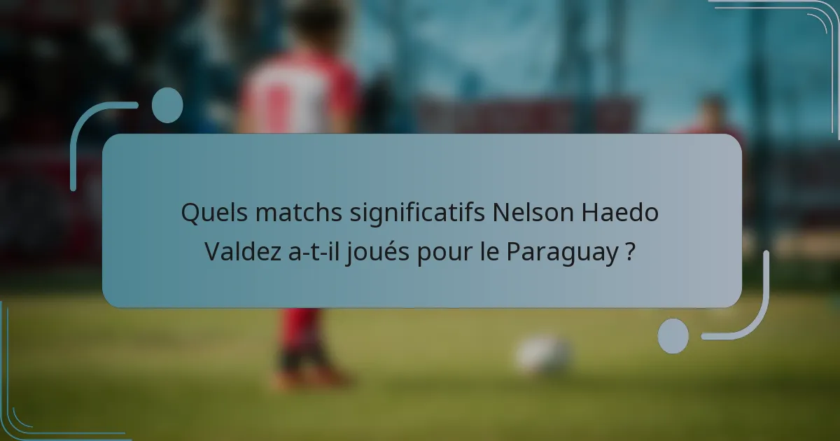 Quels matchs significatifs Nelson Haedo Valdez a-t-il joués pour le Paraguay ?