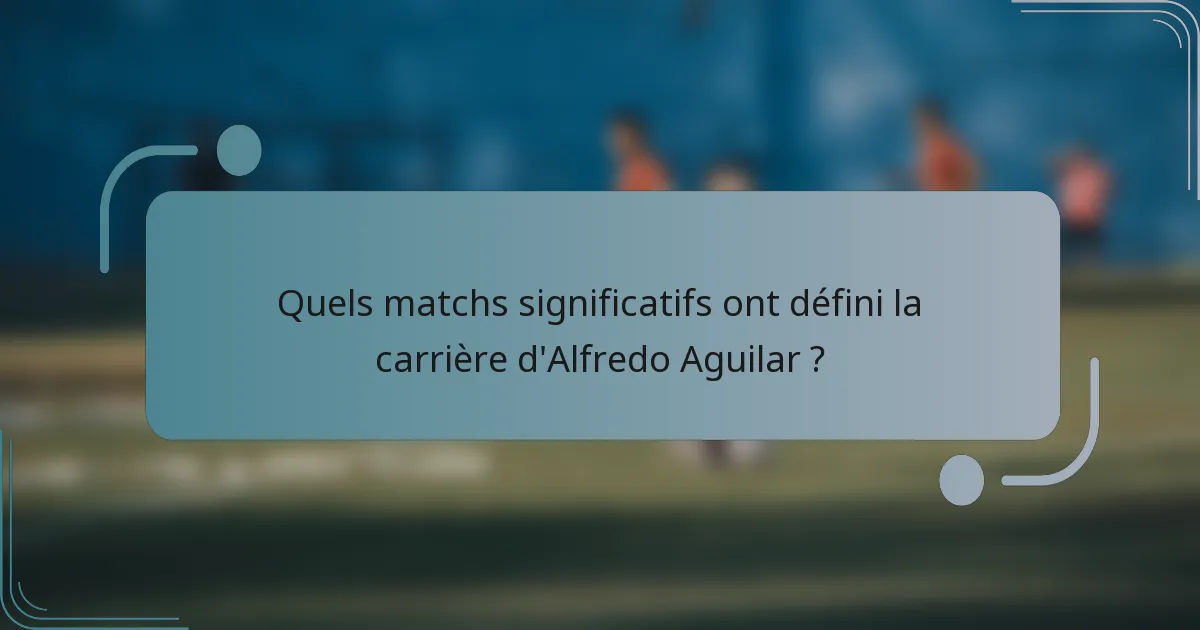 Quels matchs significatifs ont défini la carrière d'Alfredo Aguilar ?