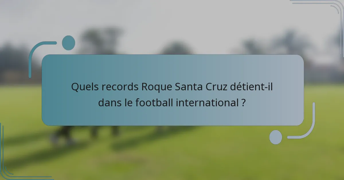 Quels records Roque Santa Cruz détient-il dans le football international ?