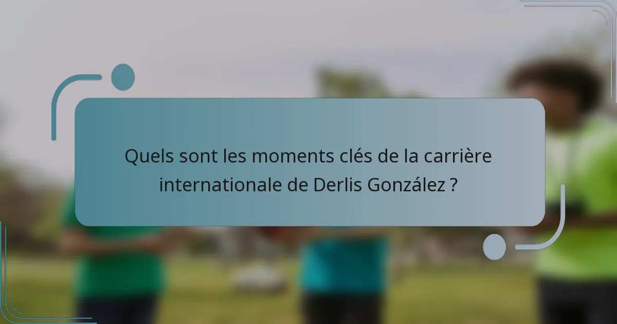 Quels sont les moments clés de la carrière internationale de Derlis González ?