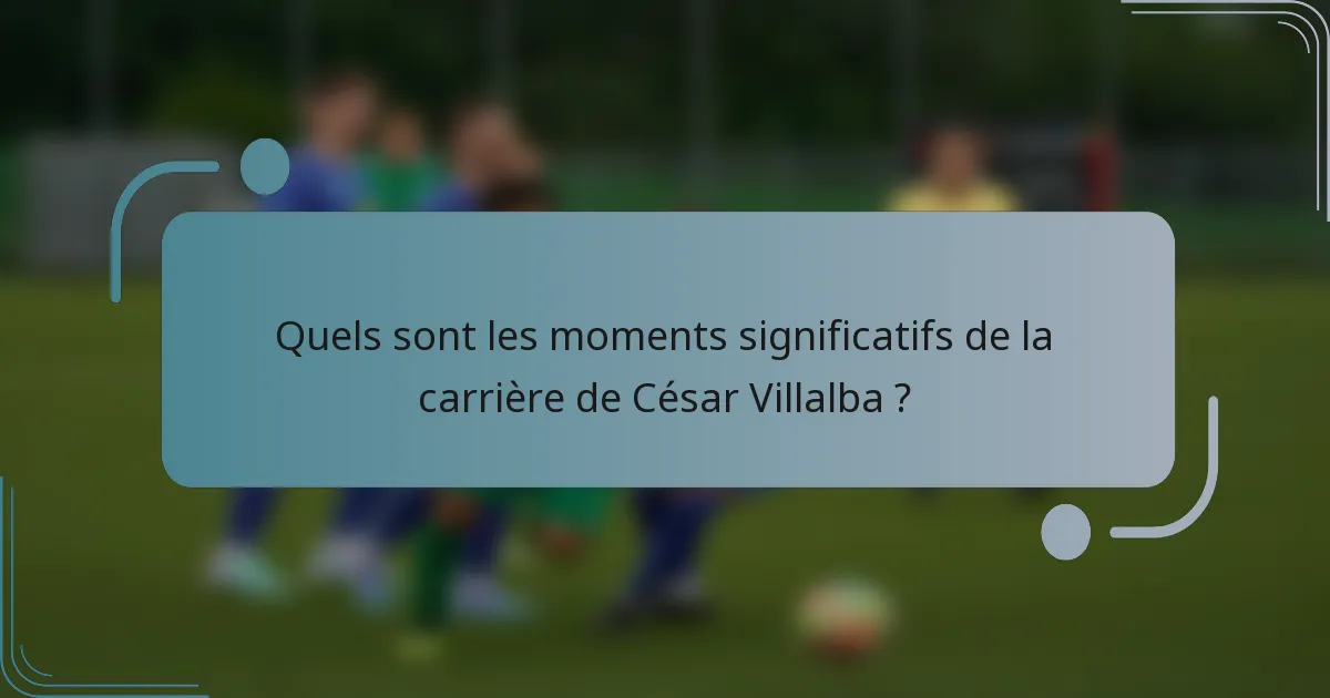 Quels sont les moments significatifs de la carrière de César Villalba ?